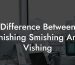 Difference Between Phishing Smishing And Vishing