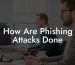 How Are Phishing Attacks Done