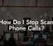 How Do I Stop Scam Phone Calls?