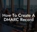 How To Create A DMARC Record