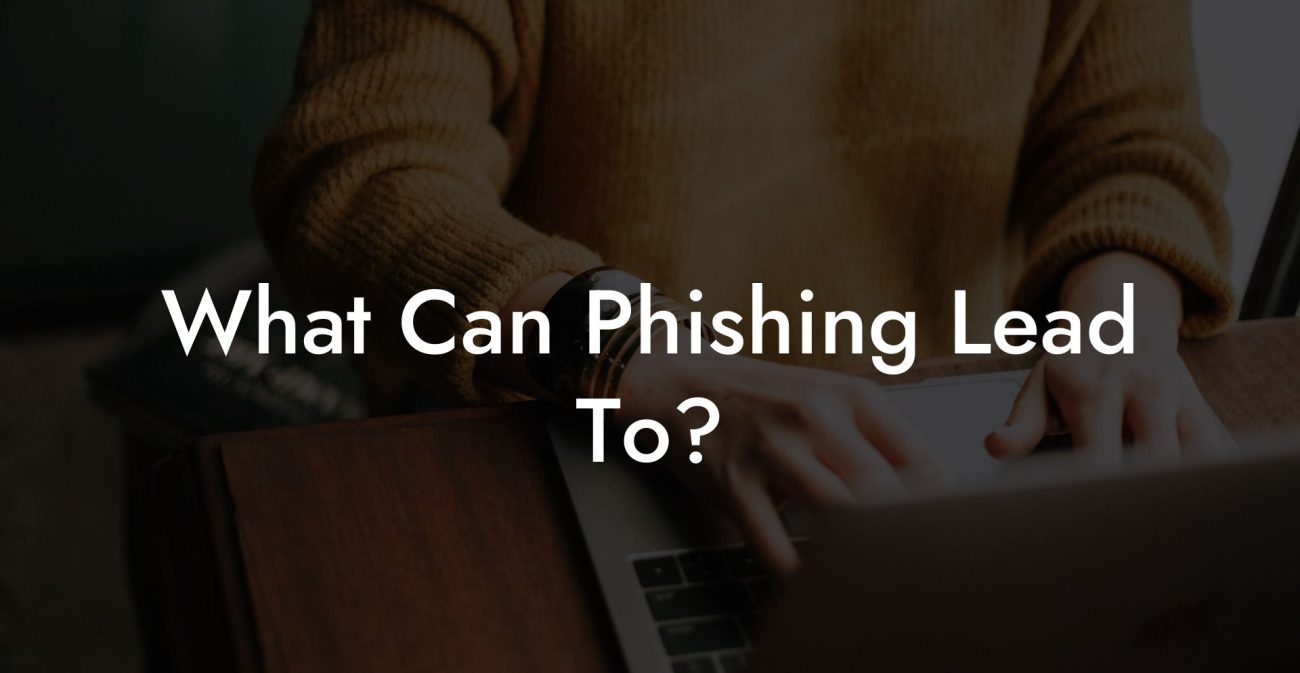 What Can Phishing Lead To?